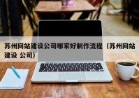 蘇州網站建設公司哪家好制作流程（蘇州網站建設 公司）