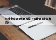 長(zhǎng)沙專(zhuān)業(yè)seo優(yōu)化價(jià)格（長(zhǎng)沙seo排名收費(fèi)）