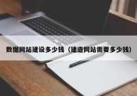數(shù)據(jù)網(wǎng)站建設(shè)多少錢(qián)（建造網(wǎng)站需要多少錢(qián)）