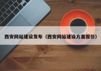 西安網(wǎng)站建設發(fā)布（西安網(wǎng)站建設方案報價）