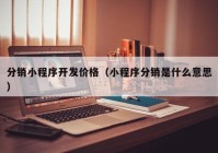 分銷小程序開(kāi)發(fā)價(jià)格（小程序分銷是什么意思）
