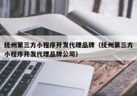 撫州第三方小程序開(kāi)發(fā)代理品牌（撫州第三方小程序開(kāi)發(fā)代理品牌公司）