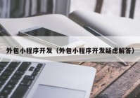 外包小程序開(kāi)發(fā)（外包小程序開(kāi)發(fā)疑慮解答）