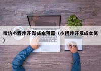 微信小程序開(kāi)發(fā)成本預(yù)算（小程序開(kāi)發(fā)成本低）