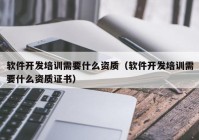 軟件開(kāi)發(fā)培訓(xùn)需要什么資質(zhì)（軟件開(kāi)發(fā)培訓(xùn)需要什么資質(zhì)證書(shū)）