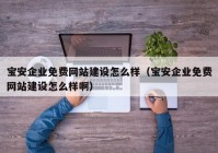 寶安企業(yè)免費網(wǎng)站建設怎么樣（寶安企業(yè)免費網(wǎng)站建設怎么樣啊）