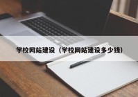 學校網(wǎng)站建設(shè)（學校網(wǎng)站建設(shè)多少錢）
