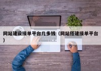 網(wǎng)站建設(shè)接單平臺(tái)幾多錢(qián)（網(wǎng)站搭建接單平臺(tái)）
