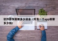 軟件開(kāi)發(fā)需要多少資金（開(kāi)發(fā)一個(gè)app需要多少錢）