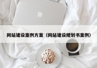 網站建設案例方案（網站建設規(guī)劃書案例）