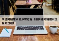 簡(jiǎn)述網(wǎng)站建設(shè)的步驟過程（請(qǐng)簡(jiǎn)述網(wǎng)站建設(shè)流程的過程）