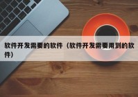 軟件開(kāi)發(fā)需要的軟件（軟件開(kāi)發(fā)需要用到的軟件）