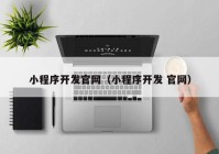 小程序開發(fā)官網（小程序開發(fā) 官網）