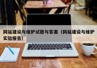 網(wǎng)站建設(shè)與維護試題與答案（網(wǎng)站建設(shè)與維護實驗報告）