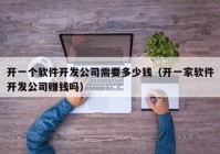 開(kāi)一個(gè)軟件開(kāi)發(fā)公司需要多少錢（開(kāi)一家軟件開(kāi)發(fā)公司賺錢嗎）