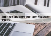 軟件開發(fā)有限公司經(jīng)營(yíng)范圍（軟件開發(fā)公司經(jīng)營(yíng)模式）