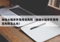 微信小程序開發(fā)預覽失?。ㄎ⑿判〕绦蜷_發(fā)預覽失敗怎么辦）