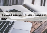 字節(jié)小程序開發(fā)者收益（字節(jié)跳動(dòng)小程序運(yùn)營(yíng)規(guī)范）