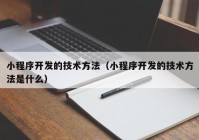 小程序開發(fā)的技術方法（小程序開發(fā)的技術方法是什么）