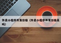 外賣(mài)小程序開(kāi)發(fā)價(jià)格（外賣(mài)小程序開(kāi)發(fā)價(jià)格高嗎）