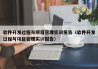 軟件開發(fā)過程與項目管理實訓(xùn)報告（軟件開發(fā)過程與項目管理實訓(xùn)報告）