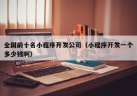 全國(guó)前十名小程序開發(fā)公司（小程序開發(fā)一個(gè)多少錢?。? /></a>
		</div>
		<div   id=