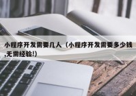 小程序開發(fā)需要幾人（小程序開發(fā)需要多少錢,無需經驗!）