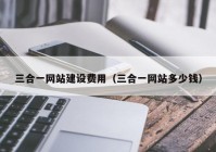 三合一網(wǎng)站建設(shè)費(fèi)用（三合一網(wǎng)站多少錢(qián)）