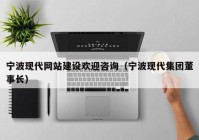 寧波現(xiàn)代網站建設歡迎咨詢（寧波現(xiàn)代集團董事長）