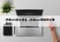 濟南seo優(yōu)化排名（濟南seo網站優(yōu)化哪家好）