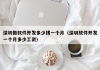 深圳做軟件開(kāi)發(fā)多少錢一個(gè)月（深圳軟件開(kāi)發(fā)一個(gè)月多少工資）