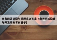 商務(wù)網(wǎng)站建設(shè)與管理實(shí)訓(xùn)答案（商務(wù)網(wǎng)站設(shè)計與開發(fā)期末考試卷子）