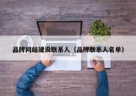 品牌網(wǎng)站建設聯(lián)系人（品牌聯(lián)系人名單）