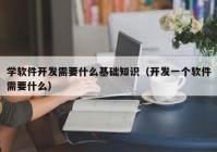 學(xué)軟件開發(fā)需要什么基礎(chǔ)知識（開發(fā)一個(gè)軟件需要什么）