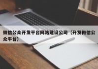 微信公眾開發(fā)平臺網(wǎng)站建設公司（開發(fā)微信公眾平臺）