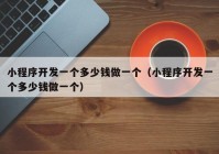 小程序開(kāi)發(fā)一個(gè)多少錢(qián)做一個(gè)（小程序開(kāi)發(fā)一個(gè)多少錢(qián)做一個(gè)）