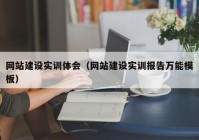 網(wǎng)站建設(shè)實(shí)訓(xùn)體會（網(wǎng)站建設(shè)實(shí)訓(xùn)報(bào)告萬能模板）