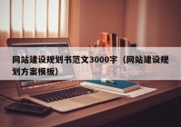 網站建設規(guī)劃書范文3000字（網站建設規(guī)劃方案模板）