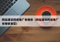 網(wǎng)站建設(shè)網(wǎng)絡(luò)推廣有哪些（網(wǎng)站建設(shè)網(wǎng)絡(luò)推廣有哪些類(lèi)型）