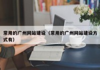 常用的廣州網(wǎng)站建設（常用的廣州網(wǎng)站建設方式有）