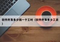 軟件開(kāi)發(fā)多少錢(qián)一個(gè)工時(shí)（軟件開(kāi)發(fā)多少工資）