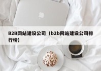 B2B網(wǎng)站建設公司（b2b網(wǎng)站建設公司排行榜）