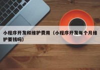 小程序開發(fā)和維護(hù)費用（小程序開發(fā)每個月維護(hù)要錢嗎）
