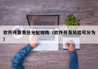 軟件開發(fā)責任分配矩陣（軟件開發(fā)風(fēng)險可分為）