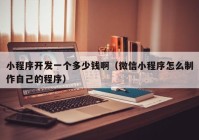 小程序開發(fā)一個多少錢?。ㄎ⑿判〕绦蛟趺粗谱髯约旱某绦颍? /></a>
		</div>
		<div   id=