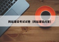 網(wǎng)站建設(shè)考試試卷（網(wǎng)站建設(shè)問(wèn)答）