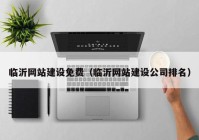 臨沂網(wǎng)站建設免費（臨沂網(wǎng)站建設公司排名）