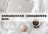沈陽(yáng)網(wǎng)站建設(shè)技術(shù)托管（沈陽(yáng)網(wǎng)站建設(shè)哪家做得好?。? /></a>
		</div>
		<div   id=