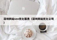 深圳網站seo優(yōu)化服務（深圳網站優(yōu)化公司）