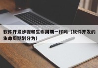 軟件開(kāi)發(fā)步驟和生命周期一樣嗎（軟件開(kāi)發(fā)的生命周期劃分為）